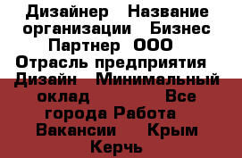 Дизайнер › Название организации ­ Бизнес-Партнер, ООО › Отрасль предприятия ­ Дизайн › Минимальный оклад ­ 25 000 - Все города Работа » Вакансии   . Крым,Керчь